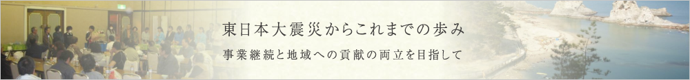 東日本大震災からこれまでの歩み 事業継続と地域への貢献の両立を目指して