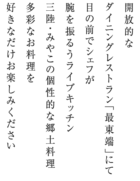 開放的なダイニングレストラン「最東端」にて目の前でシェフが腕を振るうライブキッチン三陸・みやこの個性的な郷土料理多彩なお料理を好きなだけお楽しみください