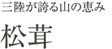 三陸が誇る山の恵み、松茸