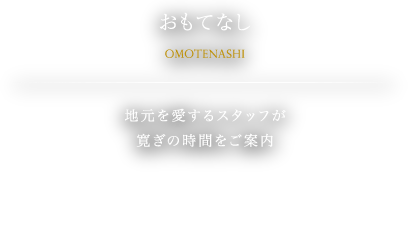 おもてなし。地元を愛するスタッフが寛ぎの時間をご案内