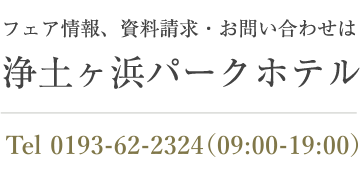 フェア情報、資料請求・お問い合わせは浄土ヶ浜パークホテル。Tel：0193-62-2321